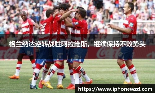 格兰纳达逆转战胜阿拉维斯，继续保持不败势头