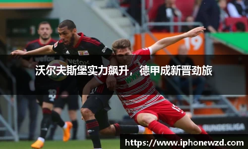 沃尔夫斯堡实力飙升，德甲成新晋劲旅