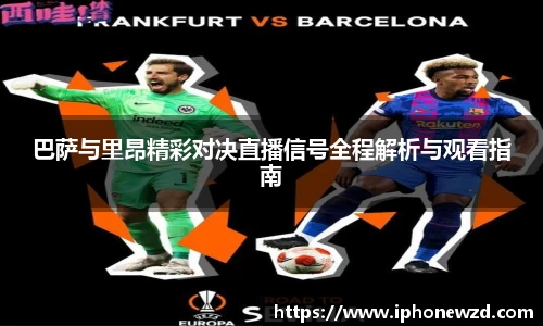 巴萨与里昂精彩对决直播信号全程解析与观看指南