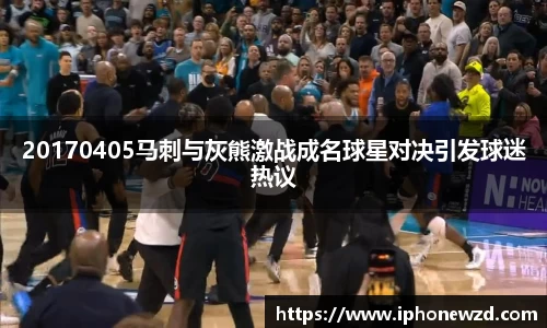 20170405马刺与灰熊激战成名球星对决引发球迷热议